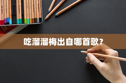 吃溜溜梅出自哪首歌？