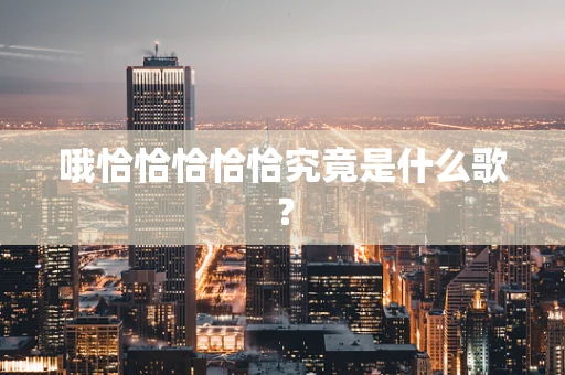 哦恰恰恰恰恰究竟是什么歌？