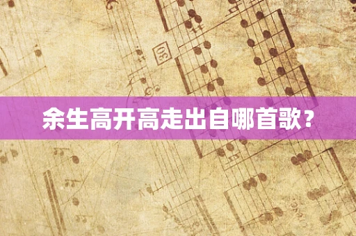 余生高开高走出自哪首歌？