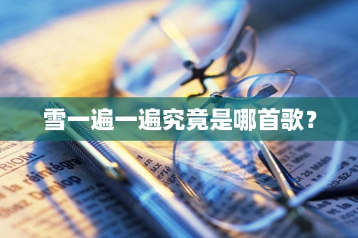雪一遍一遍究竟是哪首歌？