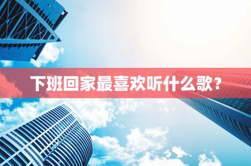 下班回家最喜欢听什么歌？
