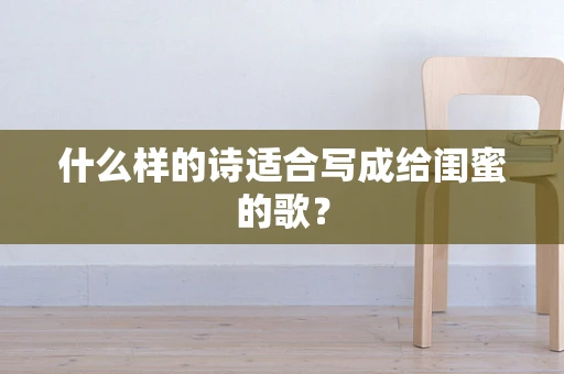什么样的诗适合写成给闺蜜的歌？