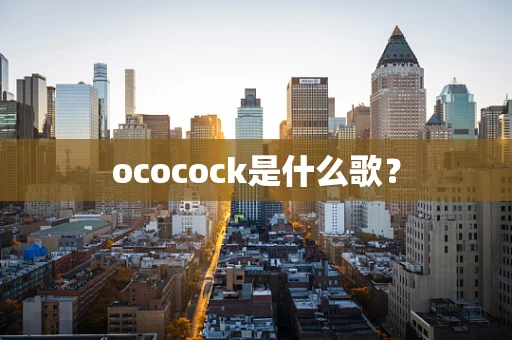 ococock是什么歌？
