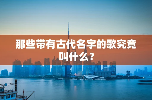 那些带有古代名字的歌究竟叫什么？