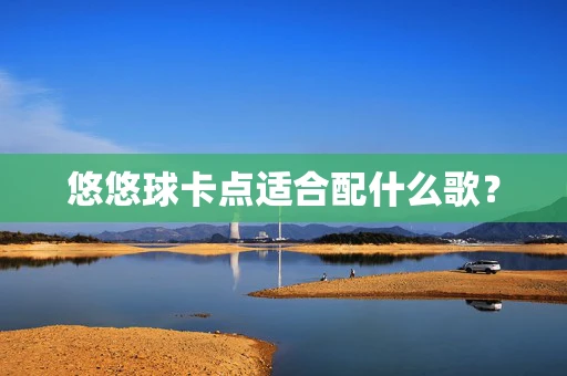 悠悠球卡点适合配什么歌？