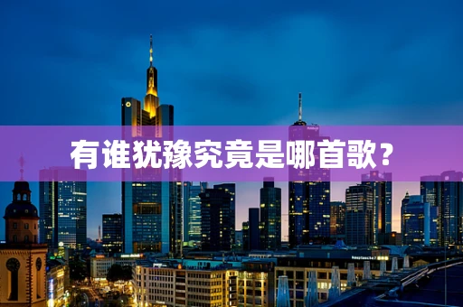 有谁犹豫究竟是哪首歌？