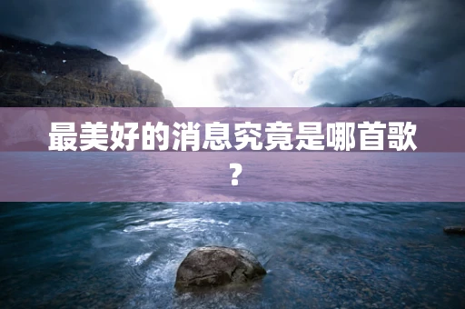 最美好的消息究竟是哪首歌？