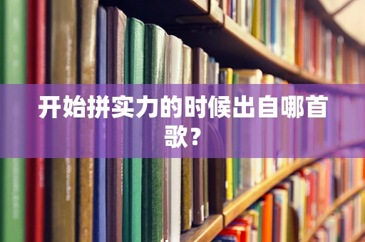 开始拼实力的时候出自哪首歌？