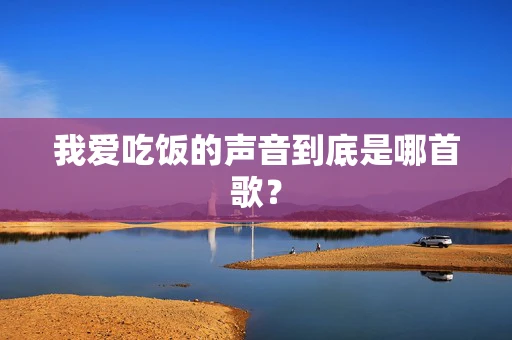 我爱吃饭的声音到底是哪首歌？