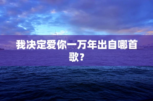 我决定爱你一万年出自哪首歌？