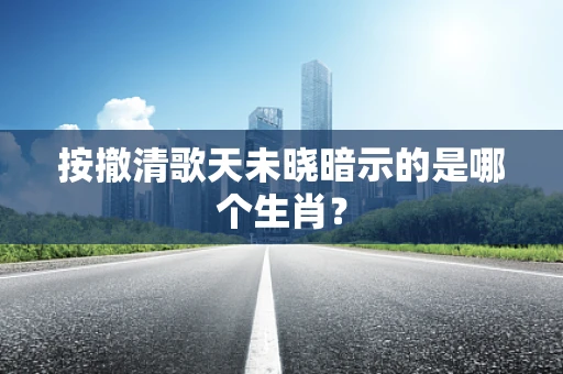按撤清歌天未晓暗示的是哪个生肖？