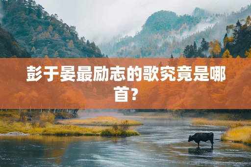 彭于晏最励志的歌究竟是哪首？
