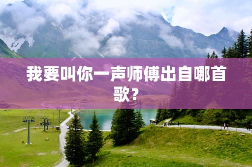 我要叫你一声师傅出自哪首歌？
