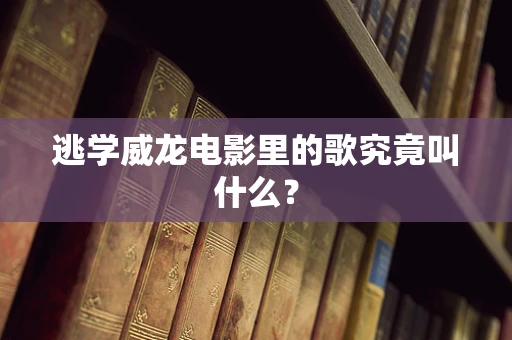 逃学威龙电影里的歌究竟叫什么？