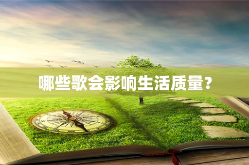 哪些歌会影响生活质量？