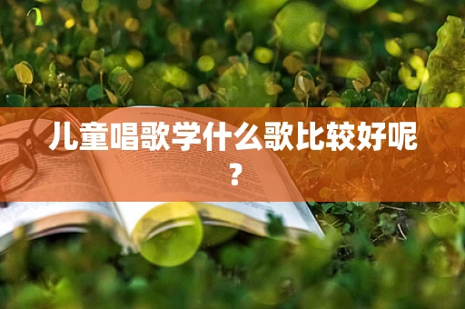 儿童唱歌学什么歌比较好呢？