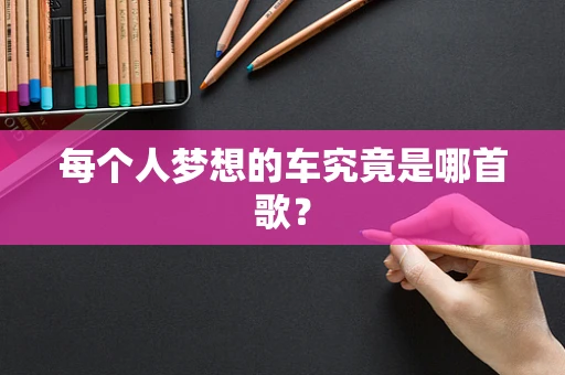 每个人梦想的车究竟是哪首歌？