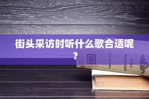街头采访时听什么歌合适呢？