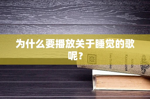 为什么要播放关于睡觉的歌呢？