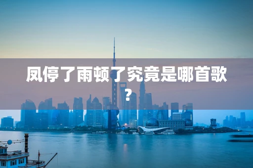 凤停了雨顿了究竟是哪首歌？