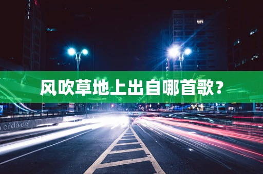 风吹草地上出自哪首歌？
