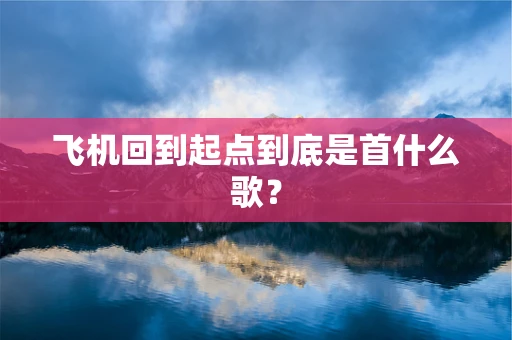 飞机回到起点到底是首什么歌？