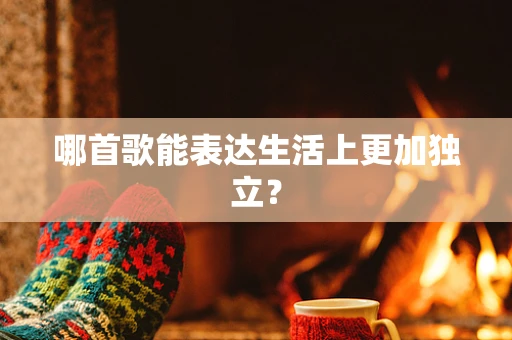 哪首歌能表达生活上更加独立？