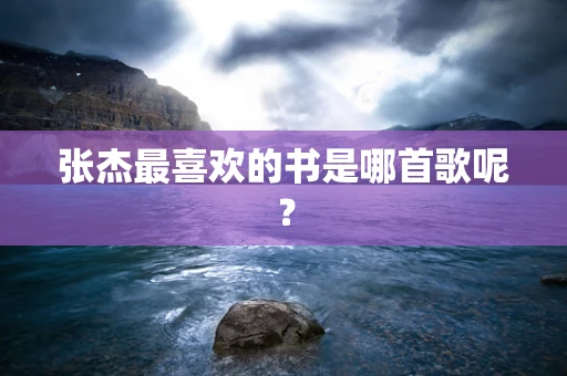 张杰最喜欢的书是哪首歌呢？