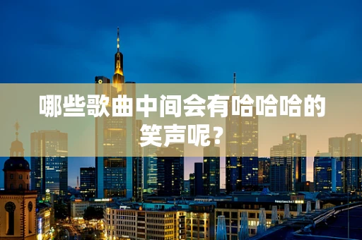 哪些歌曲中间会有哈哈哈的笑声呢？