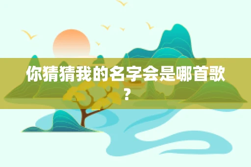 你猜猜我的名字会是哪首歌？