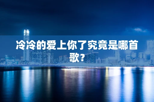 冷冷的爱上你了究竟是哪首歌？