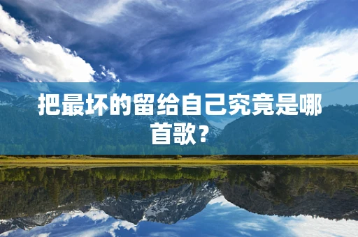 把最坏的留给自己究竟是哪首歌？