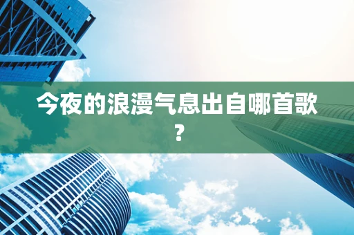 今夜的浪漫气息出自哪首歌？