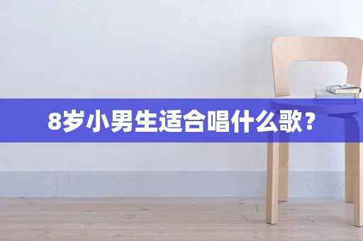 8岁小男生适合唱什么歌？
