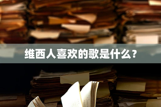 维西人喜欢的歌是什么？