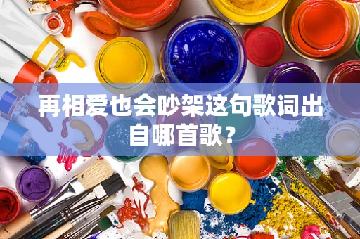 再相爱也会吵架这句歌词出自哪首歌？