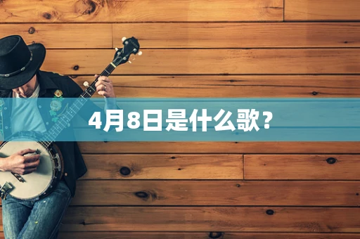 4月8日是什么歌？