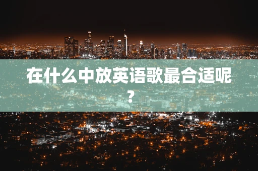 在什么中放英语歌最合适呢？