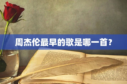 周杰伦最早的歌是哪一首？