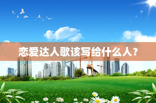 恋爱达人歌该写给什么人？