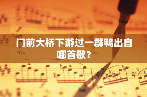 门前大桥下游过一群鸭出自哪首歌？