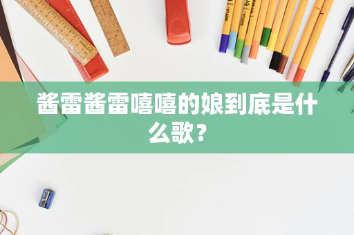 酱雷酱雷嘻嘻的娘到底是什么歌？