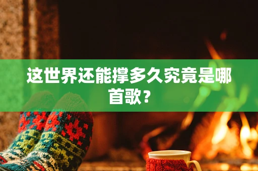 这世界还能撑多久究竟是哪首歌？
