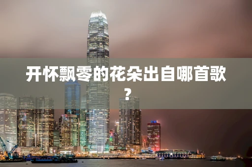 开怀飘零的花朵出自哪首歌？