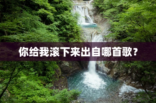 你给我滚下来出自哪首歌？
