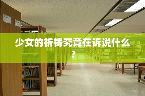 少女的祈祷究竟在诉说什么？