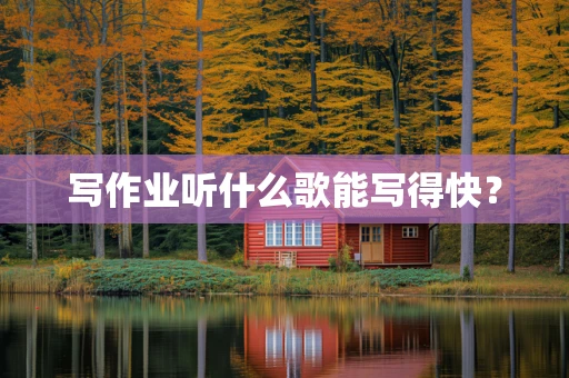 写作业听什么歌能写得快？