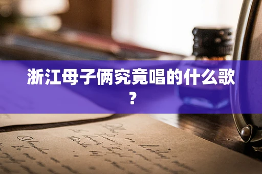 浙江母子俩究竟唱的什么歌？