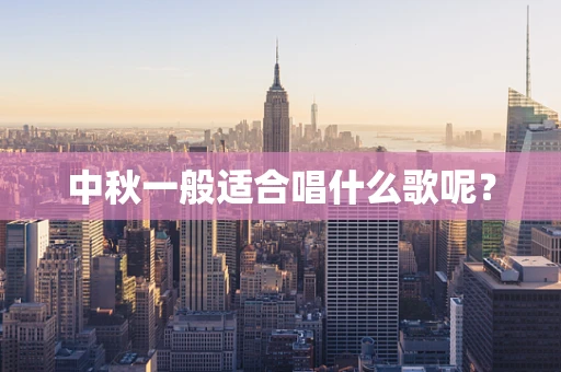 中秋一般适合唱什么歌呢？