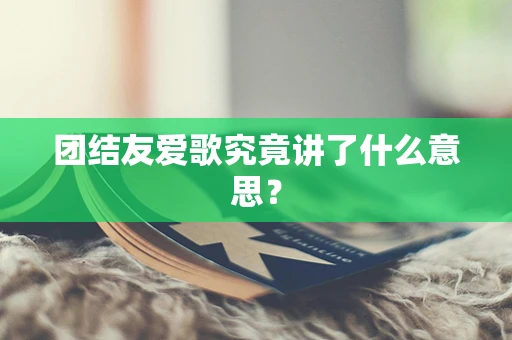 团结友爱歌究竟讲了什么意思？